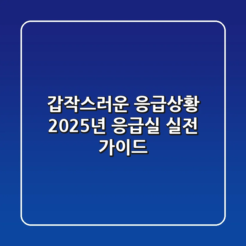 갑작스러운 응급상황, 2025년 응급실 실전 가이드