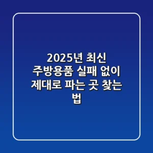 2025년 최신! 주방용품, 실패 없이 제대로 파는 곳 찾는 법