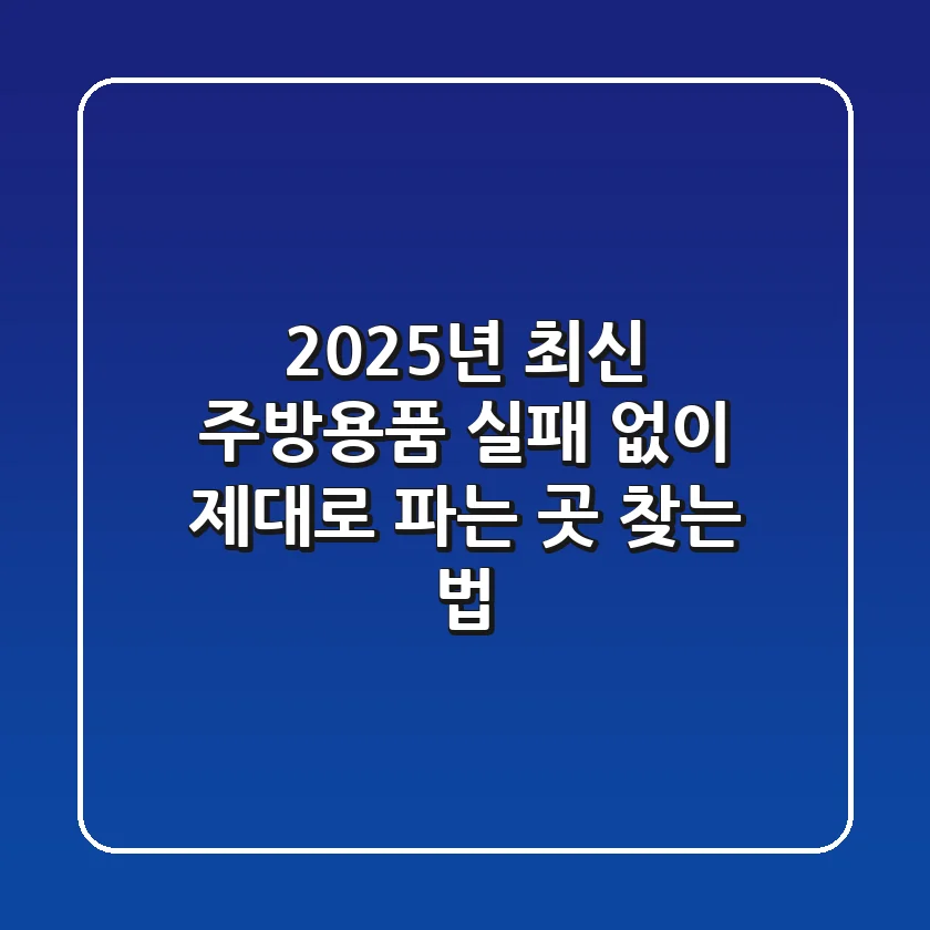 2025년 최신! 주방용품, 실패 없이 제대로 파는 곳 찾는 법