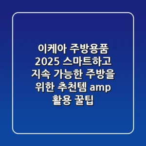 이케아 주방용품 2025: 스마트하고 지속 가능한 주방을 위한 추천템 & 활용 꿀팁