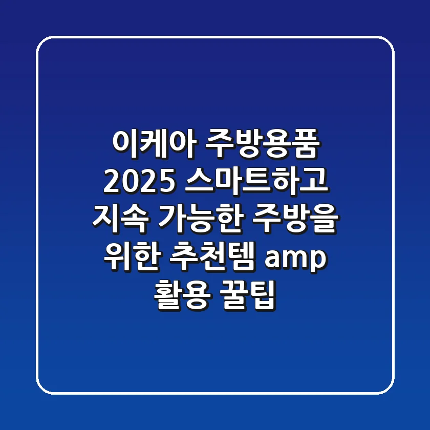 이케아 주방용품 2025: 스마트하고 지속 가능한 주방을 위한 추천템 & 활용 꿀팁