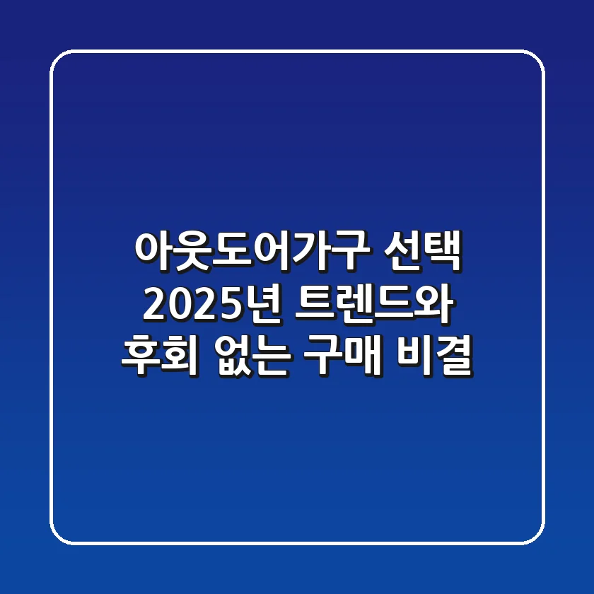 아웃도어가구 선택, 2025년 트렌드와 후회 없는 구매 비결