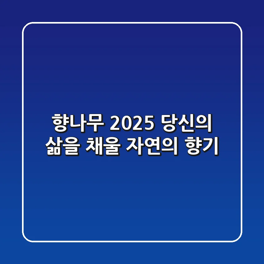 향나무, 2025 당신의 삶을 채울 자연의 향기