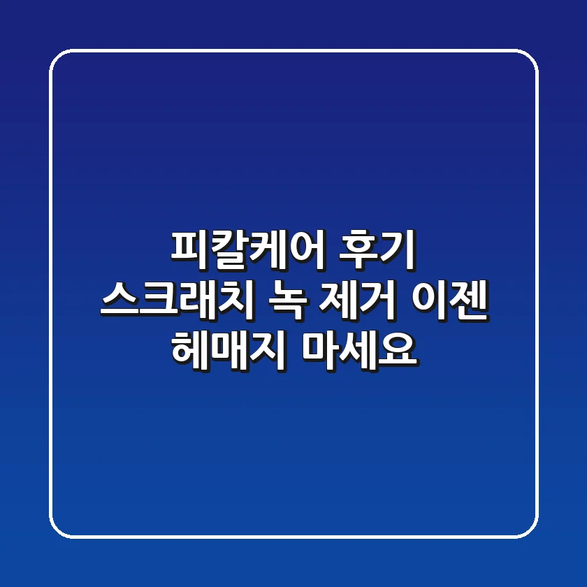 피칼케어 후기: 스크래치 녹 제거, 이젠 헤매지 마세요!