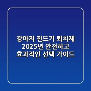 강아지 진드기 퇴치제, 2025년 안전하고 효과적인 선택 가이드
