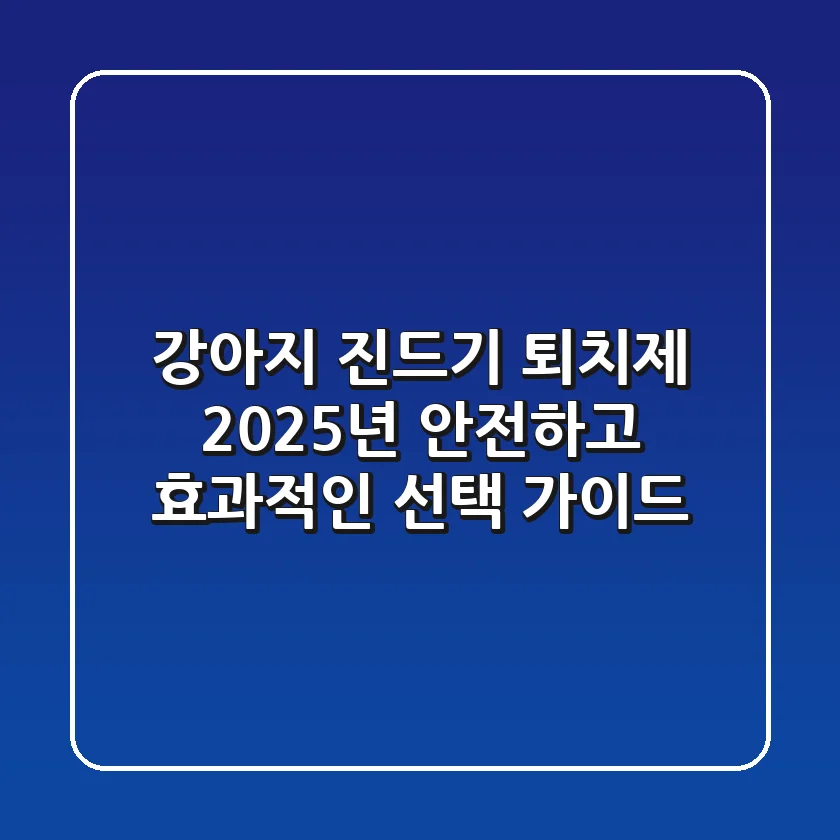 강아지 진드기 퇴치제, 2025년 안전하고 효과적인 선택 가이드