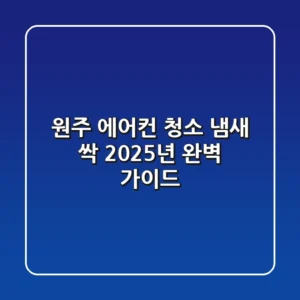 원주 에어컨 청소, 냄새 싹! 2025년 완벽 가이드