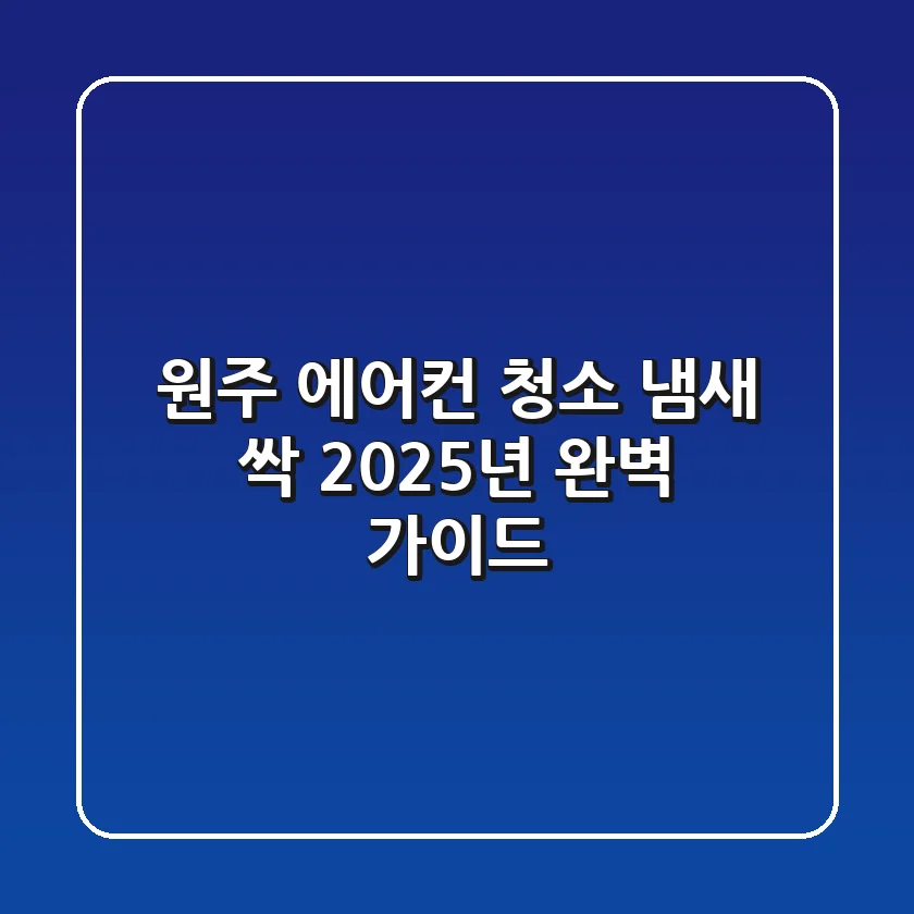 원주 에어컨 청소, 냄새 싹! 2025년 완벽 가이드