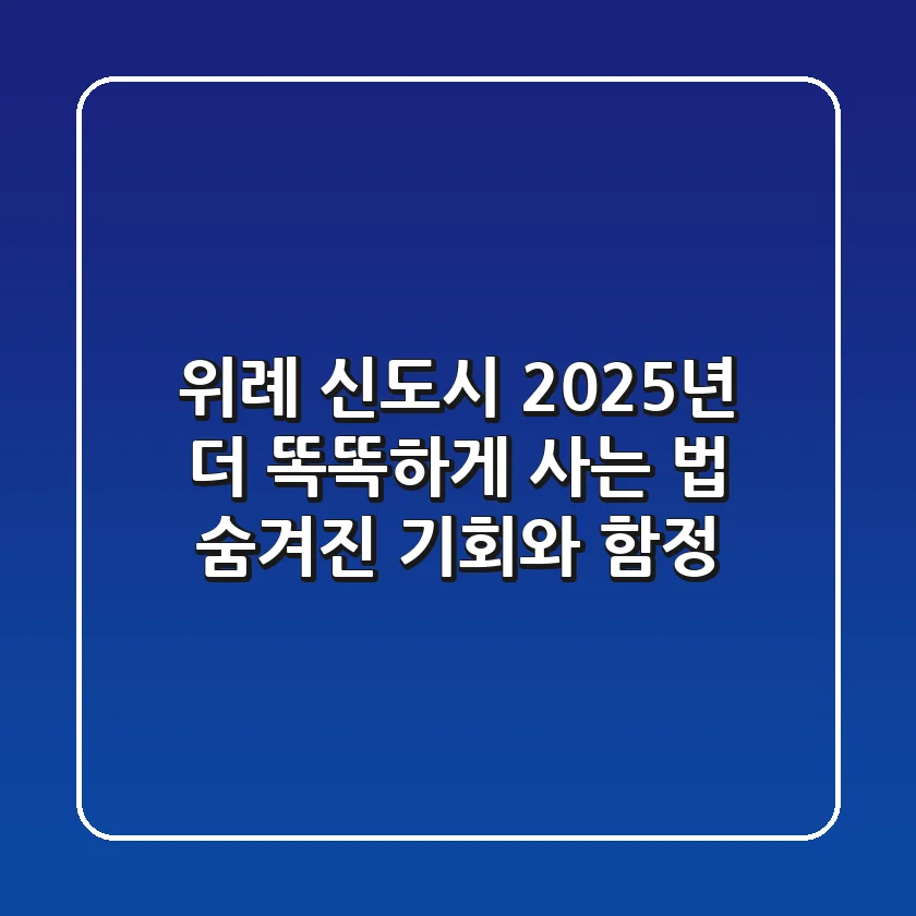 위례 신도시 2025년, 더 똑똑하게 사는 법: 숨겨진 기회와 함정