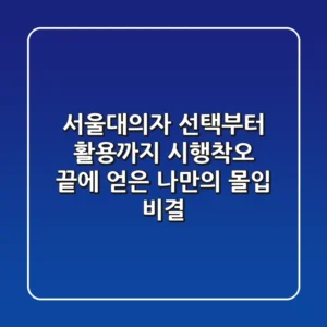 서울대의자, 선택부터 활용까지: 시행착오 끝에 얻은 나만의 몰입 비결