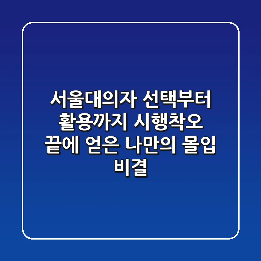 서울대의자, 선택부터 활용까지: 시행착오 끝에 얻은 나만의 몰입 비결