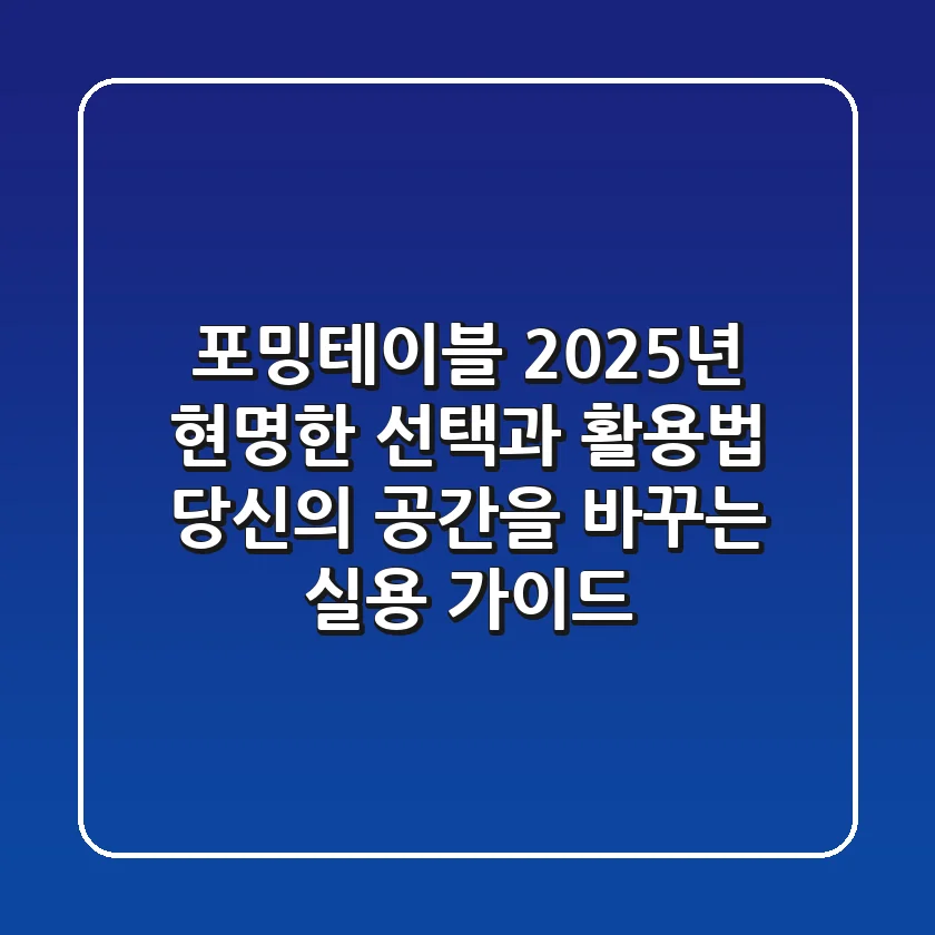 포밍테이블, 2025년 현명한 선택과 활용법: 당신의 공간을 바꾸는 실용 가이드
