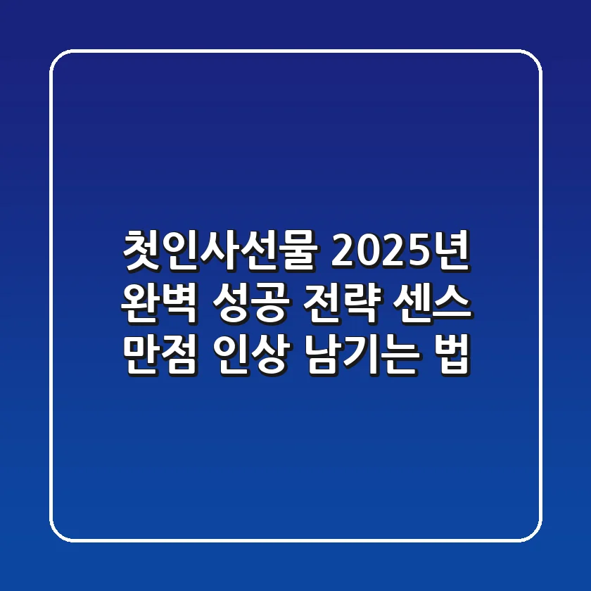 첫인사선물, 2025년 완벽 성공 전략! 센스 만점 인상 남기는 법