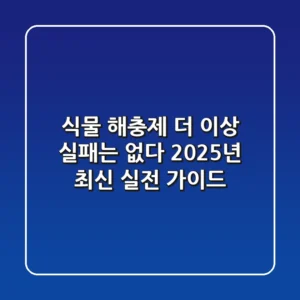 식물 해충제, 더 이상 실패는 없다: 2025년 최신 실전 가이드