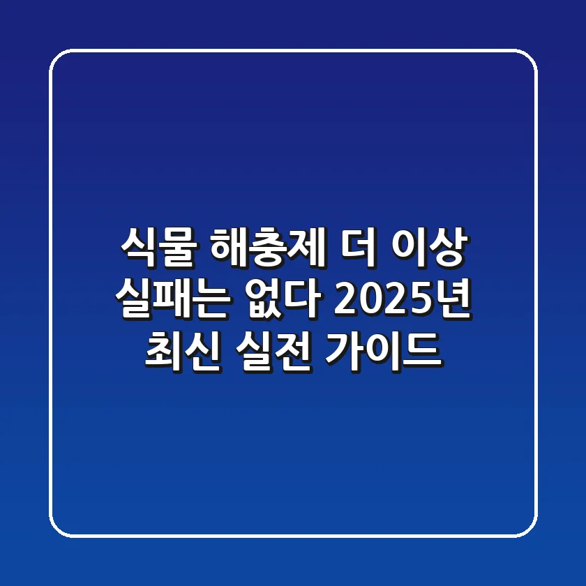 식물 해충제, 더 이상 실패는 없다: 2025년 최신 실전 가이드