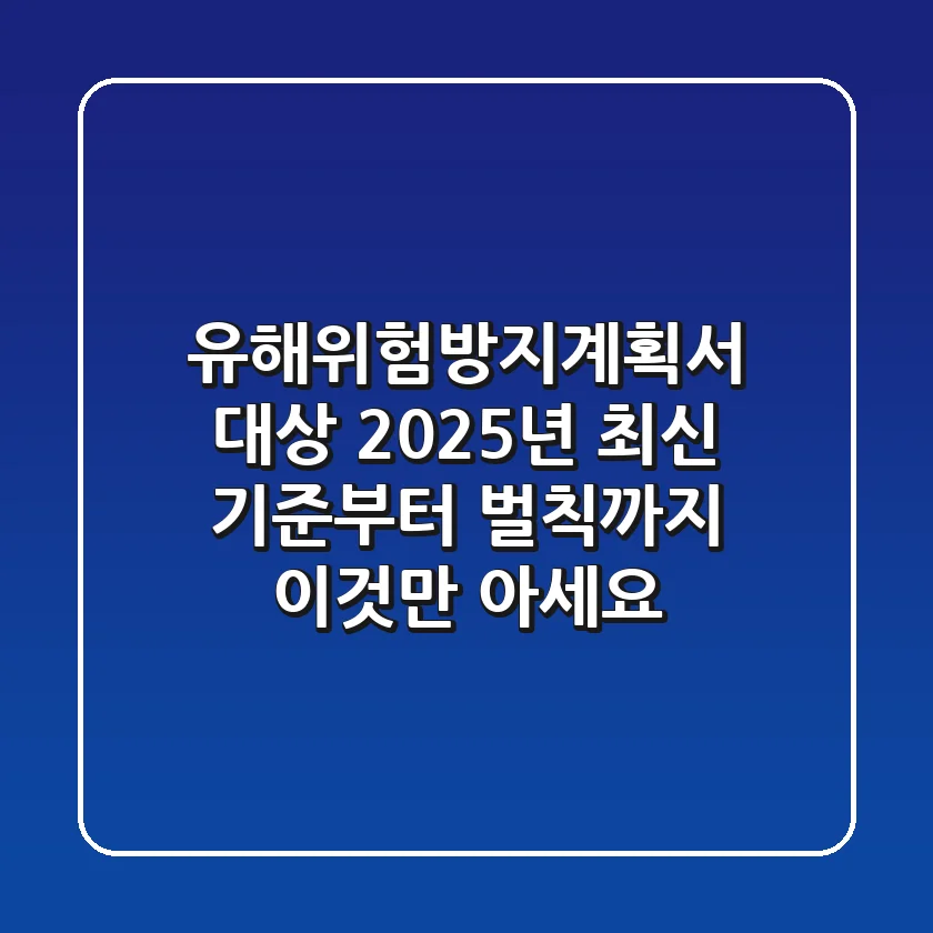 유해위험방지계획서 대상, 2025년 최신 기준부터 벌칙까지, 이것만 아세요!