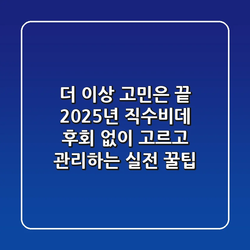 더 이상 고민은 끝! 2025년 직수비데, 후회 없이 고르고 관리하는 실전 꿀팁