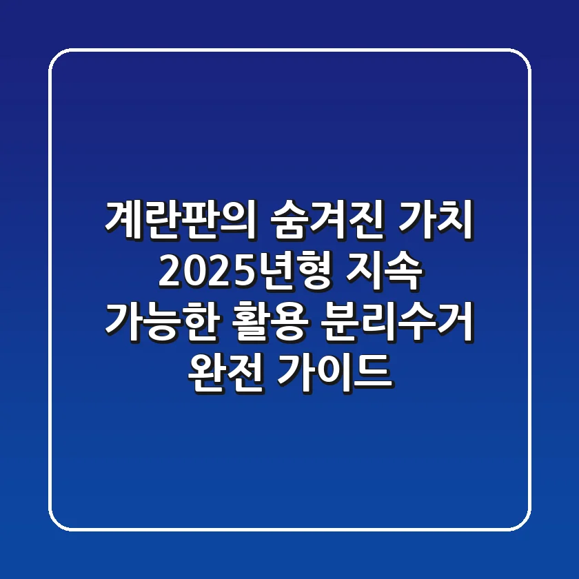 계란판의 숨겨진 가치: 2025년형 지속 가능한 활용 & 분리수거 완전 가이드