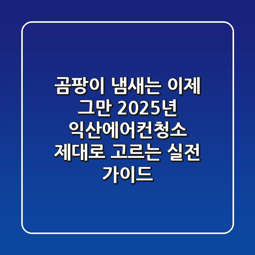 곰팡이 냄새는 이제 그만! 2025년 익산에어컨청소, 제대로 고르는 실전 가이드