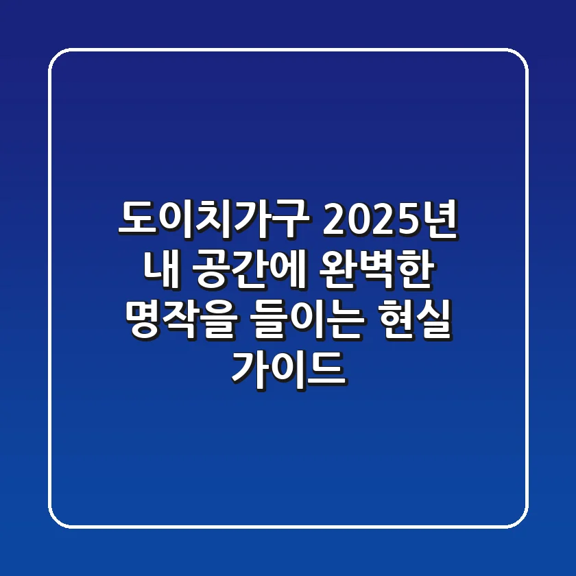 도이치가구, 2025년 내 공간에 완벽한 명작을 들이는 현실 가이드