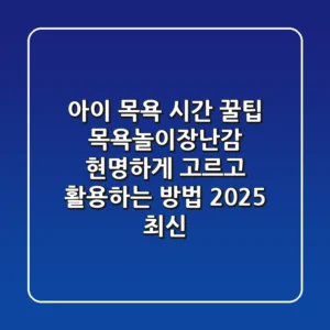 아이 목욕 시간 꿀팁! 목욕놀이장난감 현명하게 고르고 활용하는 방법 (2025 최신)