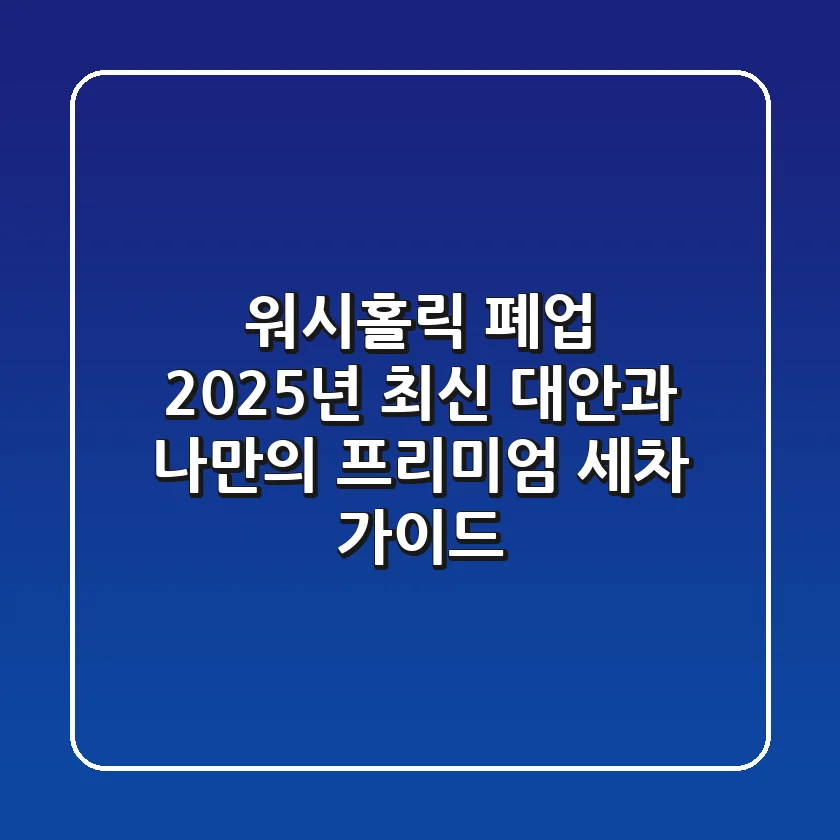 워시홀릭 폐업? 2025년 최신 대안과 나만의 프리미엄 세차 가이드!