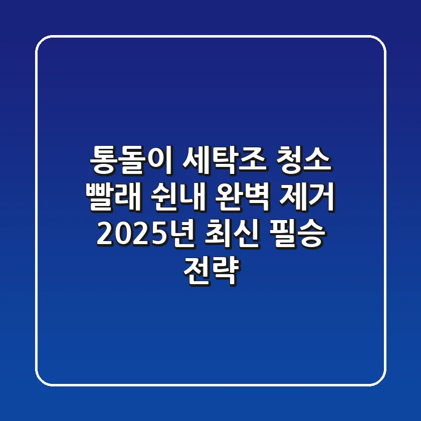 통돌이 세탁조 청소, 빨래 쉰내 완벽 제거! 2025년 최신 필승 전략