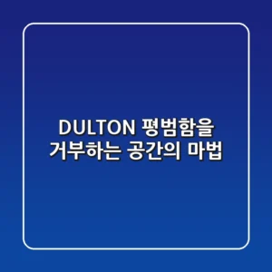 DULTON, 평범함을 거부하는 공간의 마법