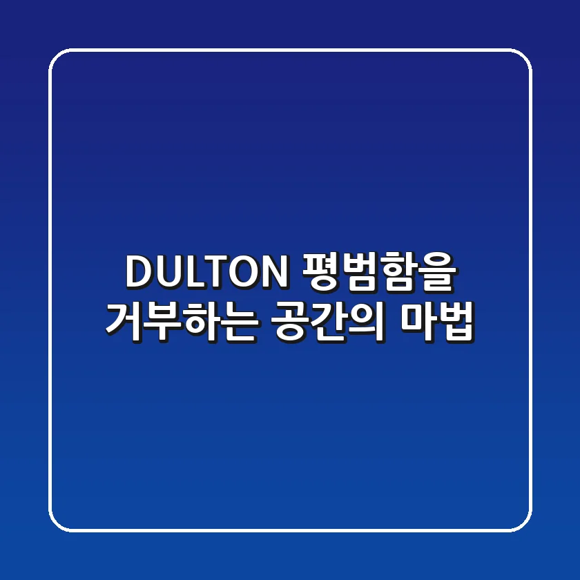 DULTON, 평범함을 거부하는 공간의 마법