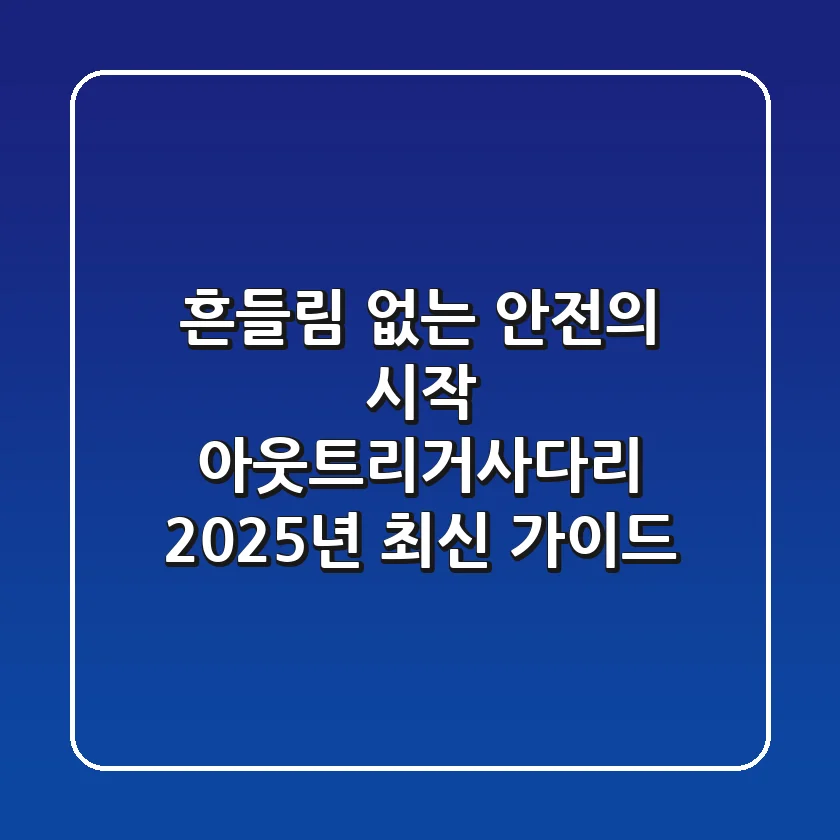 흔들림 없는 안전의 시작: 아웃트리거사다리, 2025년 최신 가이드