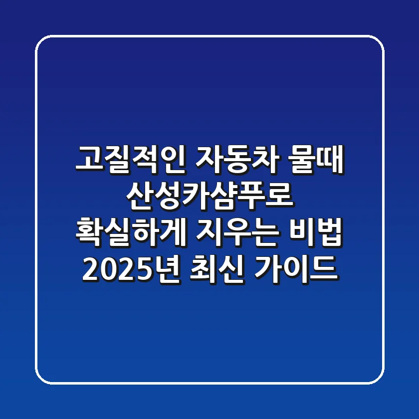 고질적인 자동차 물때, 산성카샴푸로 확실하게 지우는 비법 (2025년 최신 가이드)