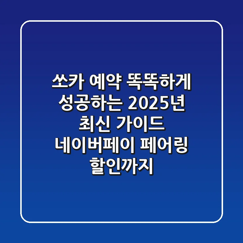 쏘카 예약, 똑똑하게 성공하는 2025년 최신 가이드 (네이버페이, 페어링 할인까지)