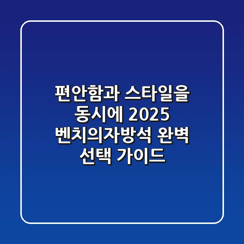편안함과 스타일을 동시에! 2025 벤치의자방석 완벽 선택 가이드