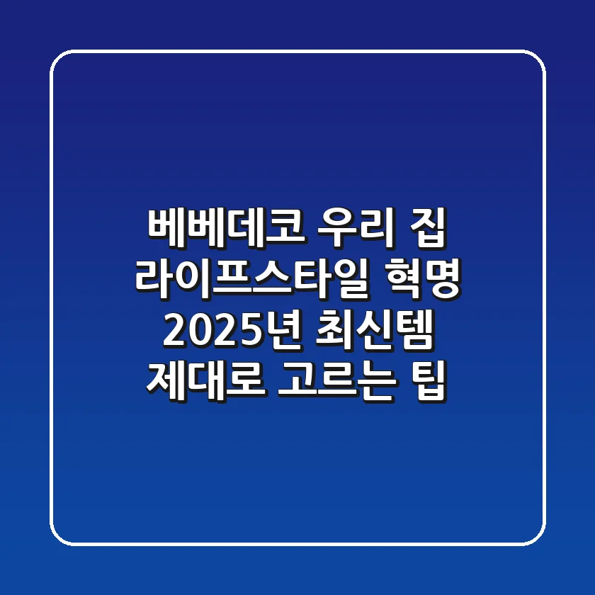 베베데코, 우리 집 라이프스타일 혁명! 2025년 최신템 제대로 고르는 팁