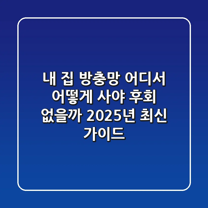 내 집 방충망, 어디서 어떻게 사야 후회 없을까? 2025년 최신 가이드