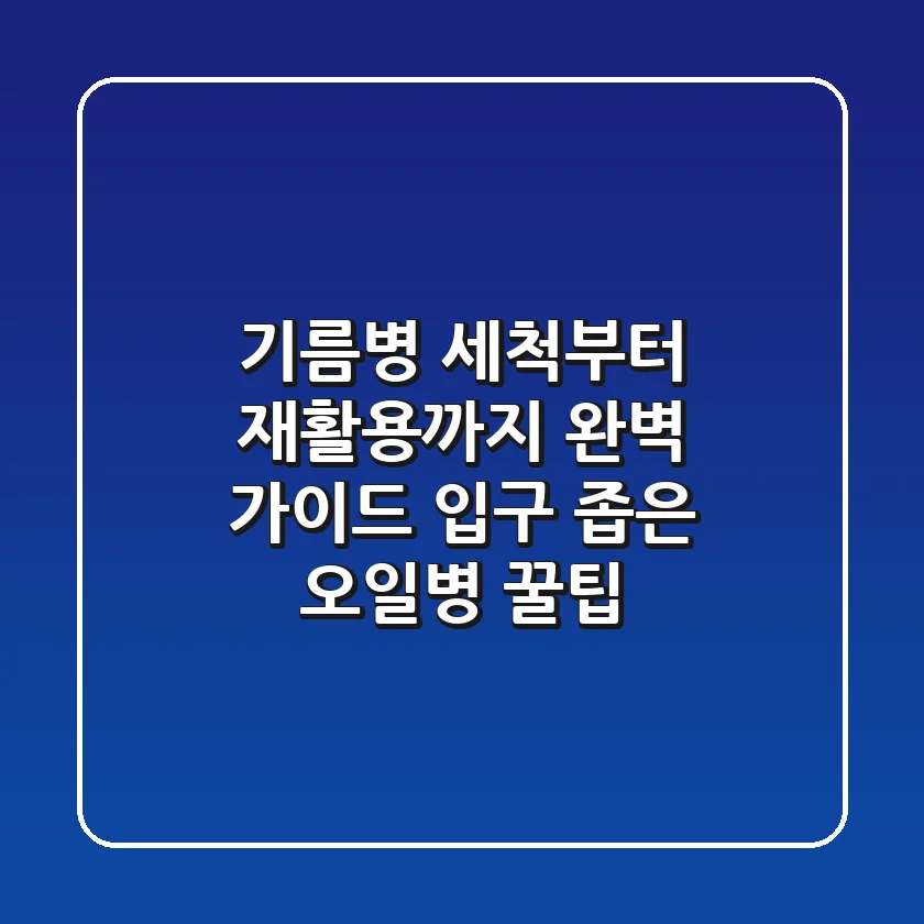 기름병 세척부터 재활용까지, 완벽 가이드! (입구 좁은 오일병 꿀팁)