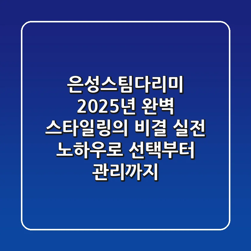 은성스팀다리미, 2025년 완벽 스타일링의 비결! 실전 노하우로 선택부터 관리까지