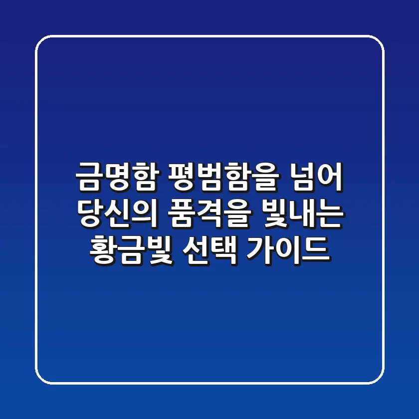 금명함, 평범함을 넘어 당신의 품격을 빛내는 황금빛 선택 가이드