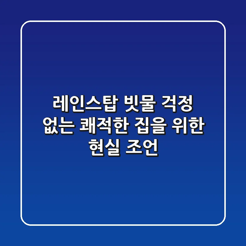 레인스탑, 빗물 걱정 없는 쾌적한 집을 위한 현실 조언