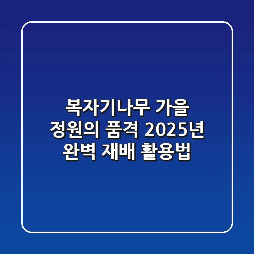 복자기나무, 가을 정원의 품격! 2025년 완벽 재배 & 활용법