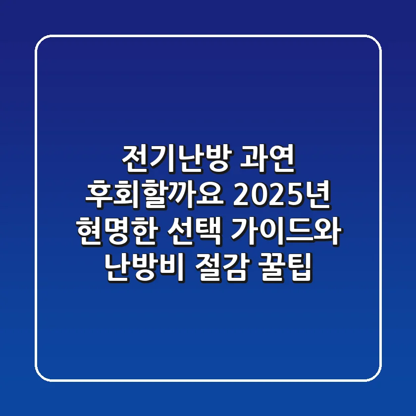 전기난방, 과연 후회할까요? 2025년 현명한 선택 가이드와 난방비 절감 꿀팁