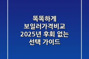 똑똑하게 보일러가격비교! 2025년 후회 없는 선택 가이드