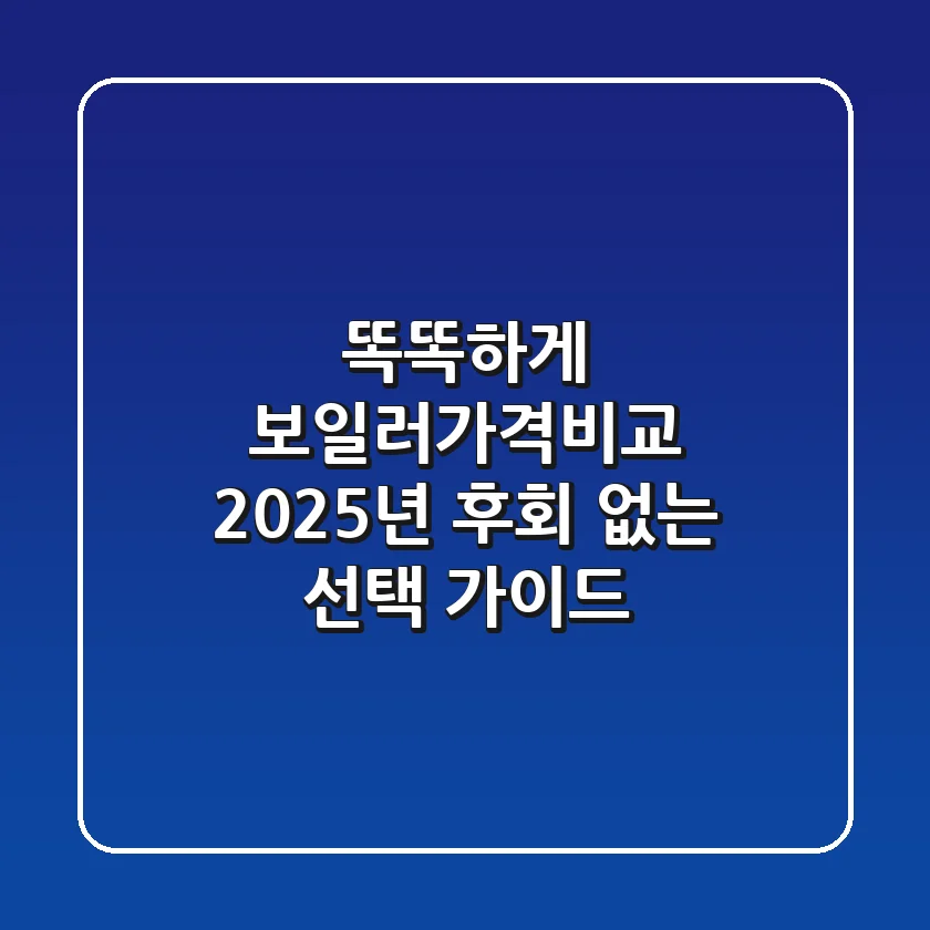 똑똑하게 보일러가격비교! 2025년 후회 없는 선택 가이드
