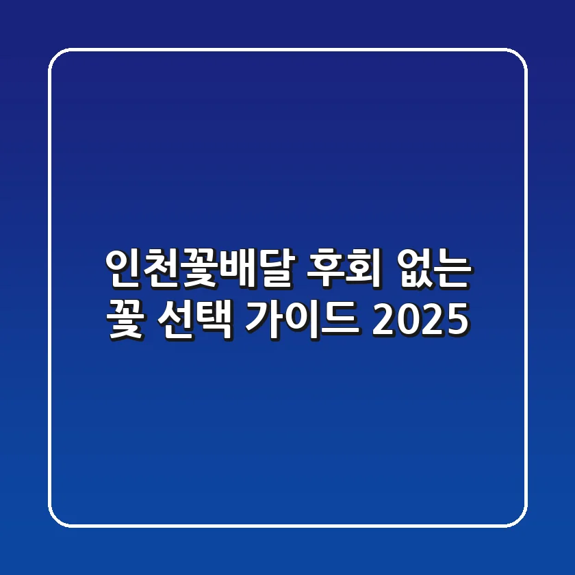 인천꽃배달, 후회 없는 꽃 선택 가이드 2025