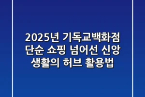 2025년 기독교백화점, 단순 쇼핑 넘어선 신앙 생활의 허브 활용법