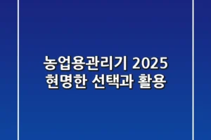 농업용관리기: 2025 현명한 선택과 활용