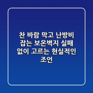 찬 바람 막고 난방비 잡는 보온벽지, 실패 없이 고르는 현실적인 조언