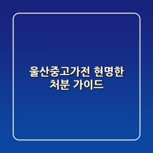 울산중고가전: 현명한 처분 가이드