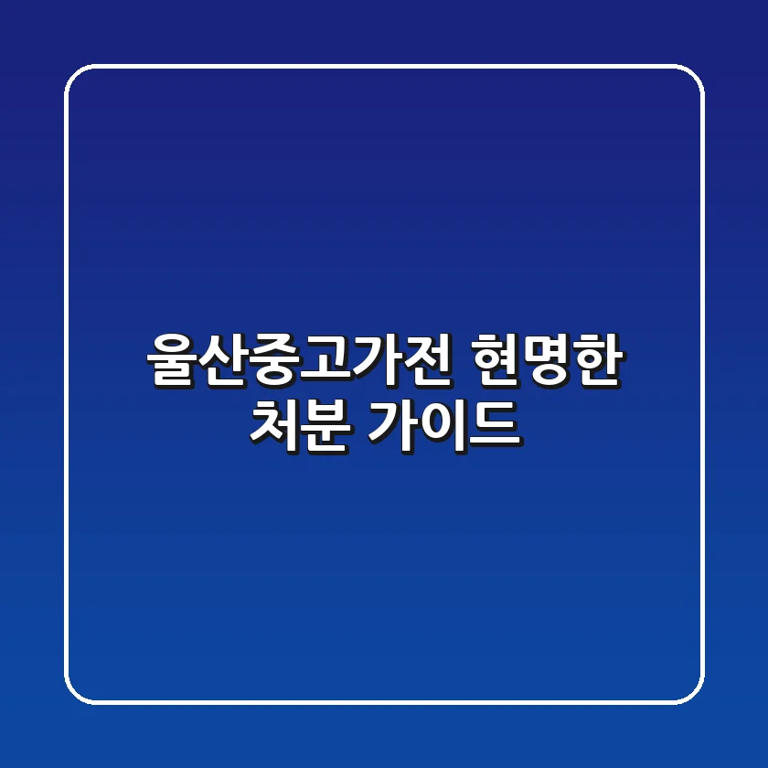 울산중고가전: 현명한 처분 가이드