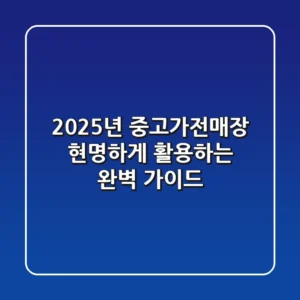 2025년, 중고가전매장 현명하게 활용하는 완벽 가이드